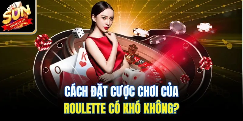Cách đặt cược chơi của roulette có khó không?