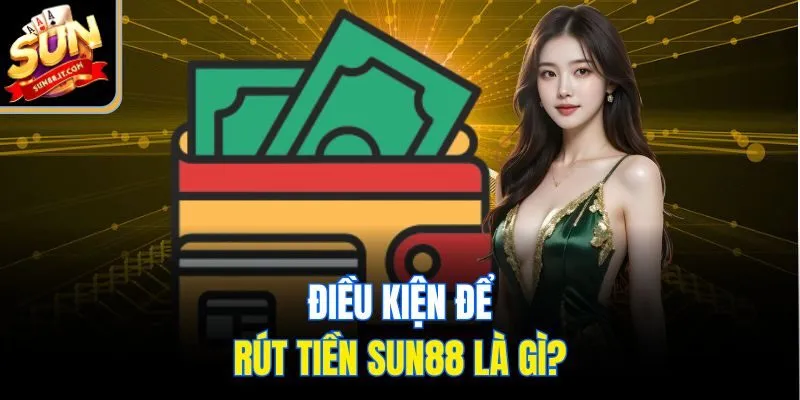 Điều kiện để rút tiền Sun88 là gì?