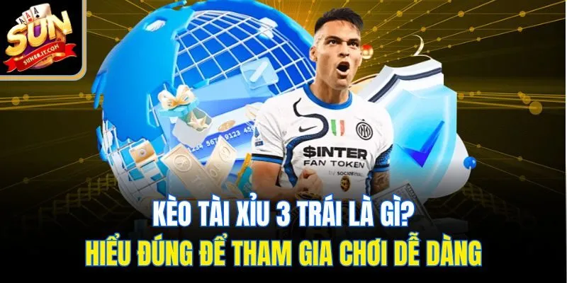 Kèo tài xỉu 3 trái là gì? Hiểu đúng để tham gia chơi dễ dàng