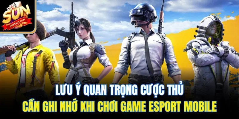 Lưu ý quan trọng cược thủ cần ghi nhớ khi chơi game esport mobile