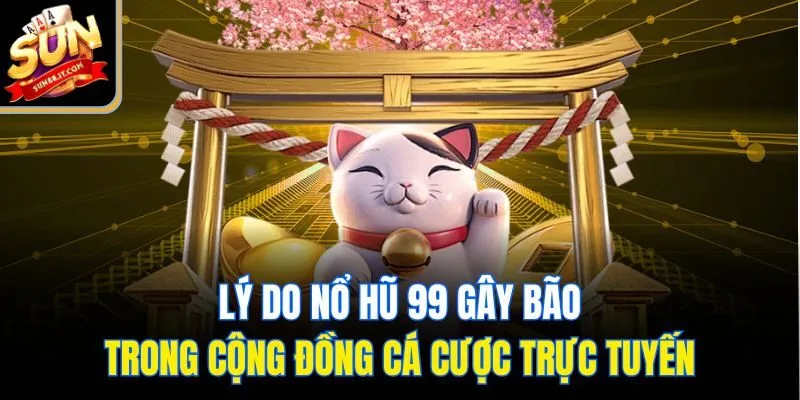 Lý do nổ hũ 99 gây bão trong cộng đồng cá cược trực tuyến