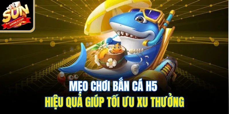 Mẹo chơi bắn cá H5 hiệu quả giúp tối ưu xu thưởng