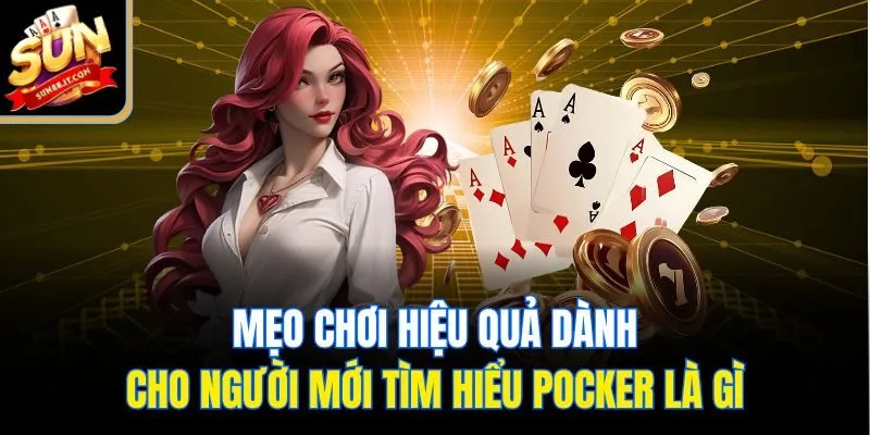 Mẹo chơi hiệu quả dành cho người mới tìm hiểu pocker là gì
