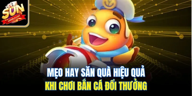 Mẹo hay săn quà hiệu quả khi chơi bắn cá đổi thưởng