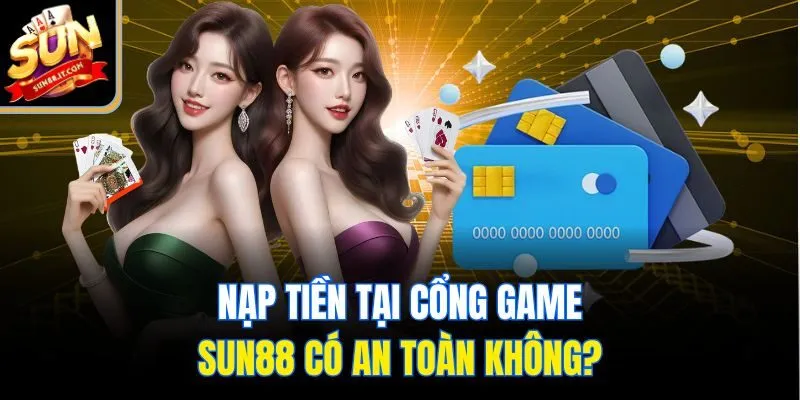 Nạp tiền tại cổng game Sun88 có an toàn không?
