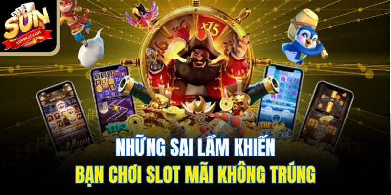 Những sai lầm khiến bạn chơi slot mãi không trúng