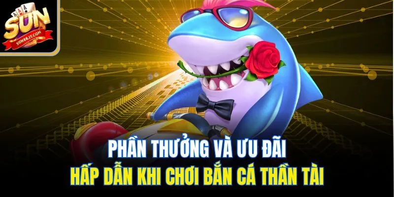 Phần thưởng và ưu đãi hấp dẫn khi chơi bắn cá thần tài