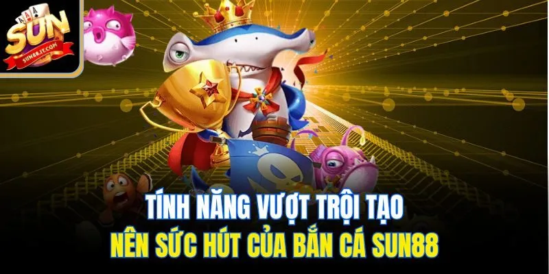 Tính năng vượt trội tạo nên sức hút của bắn cá Sun88
