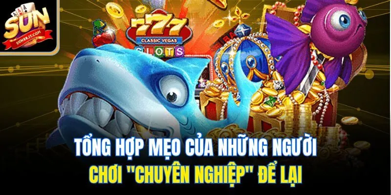 Tổng hợp mẹo của những người chơi "chuyên nghiệp" để lại