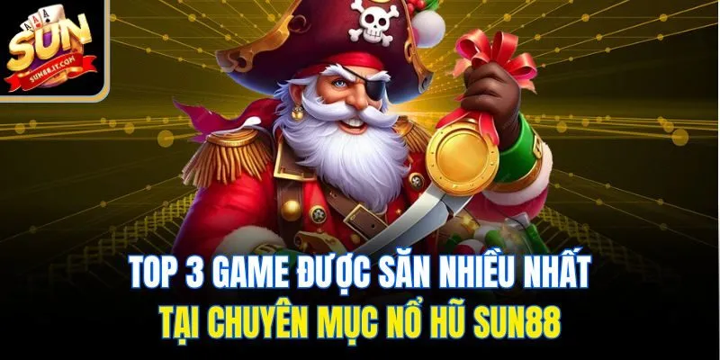 Top 3 game được săn nhiều nhất tại chuyên mục nổ hũ Sun88