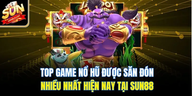 Top game nổ hũ được săn đón nhiều nhất hiện nay tại Sun88