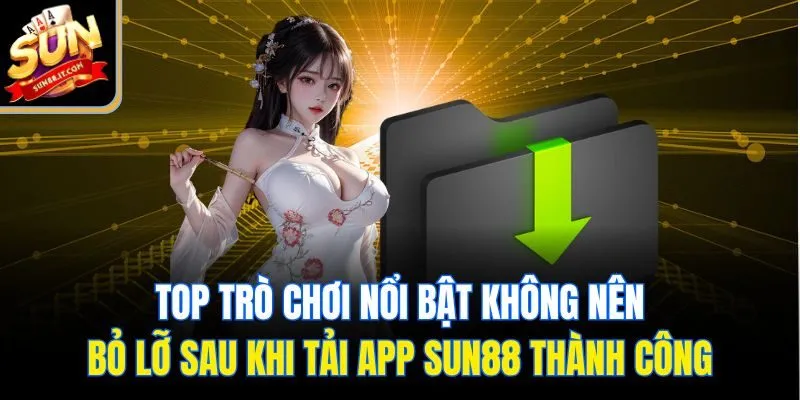 Top trò chơi nổi bật không nên bỏ lỡ sau khi tải app Sun88 thành công