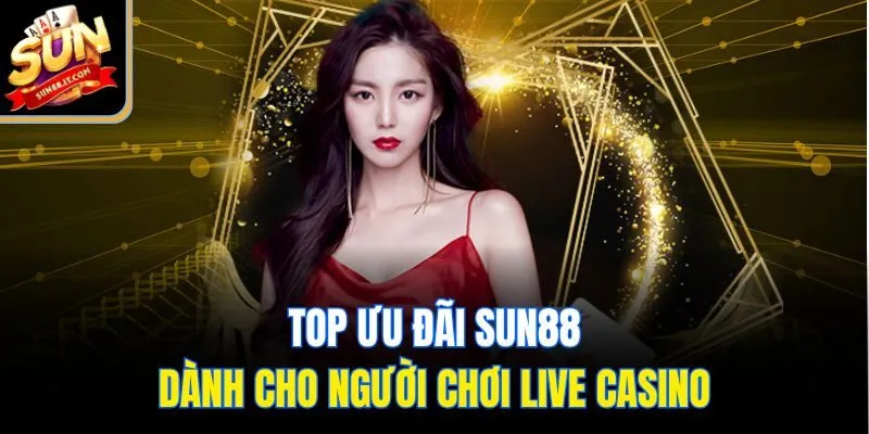 Top ưu đãi Sun88 dành cho người chơi live casino