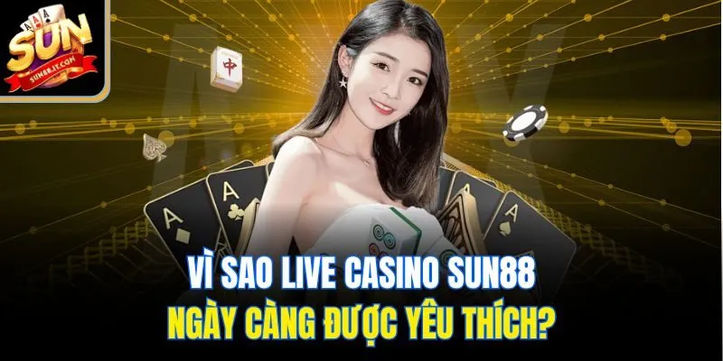 Vì sao live casino Sun88 ngày càng được yêu thích?